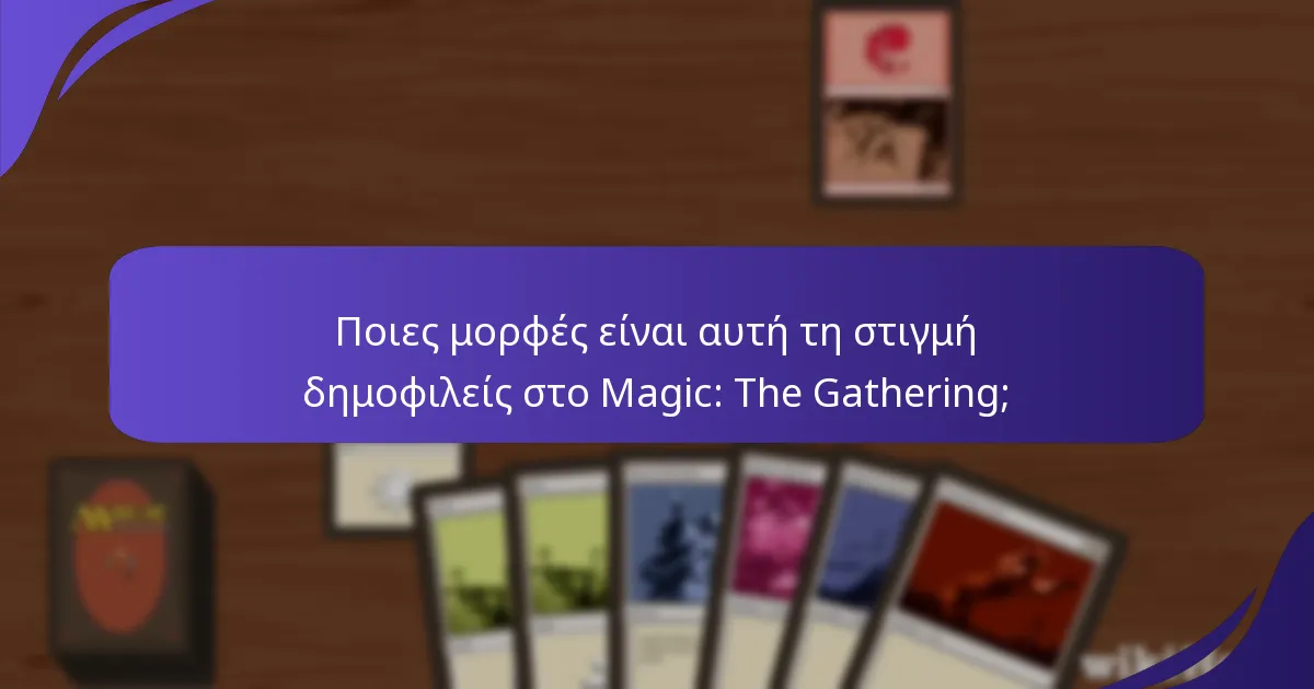 Ποιες μορφές είναι αυτή τη στιγμή δημοφιλείς στο Magic: The Gathering;